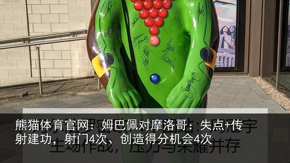 熊猫体育官网：姆巴佩对摩洛哥：失点+传射建功相关情况会4次