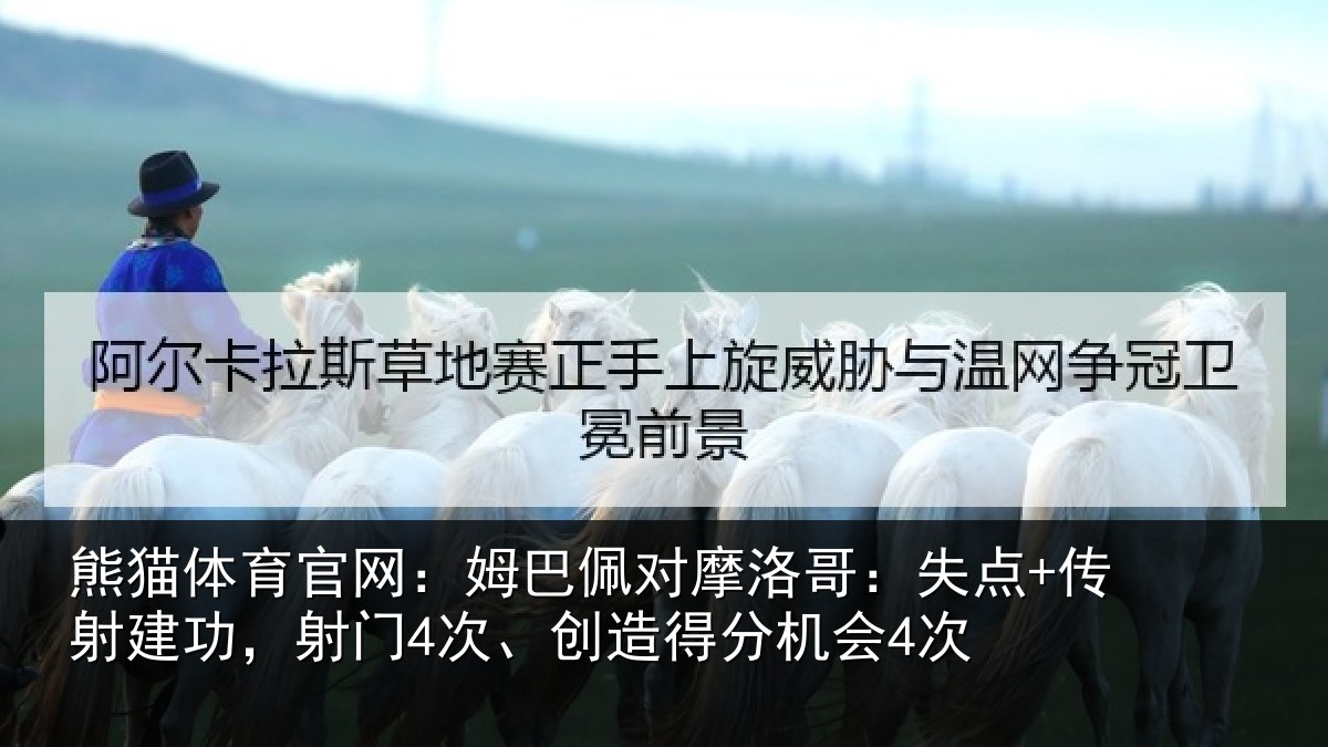 熊猫体育官网：姆巴佩对摩洛哥：失点+传射建功相关情况会4次