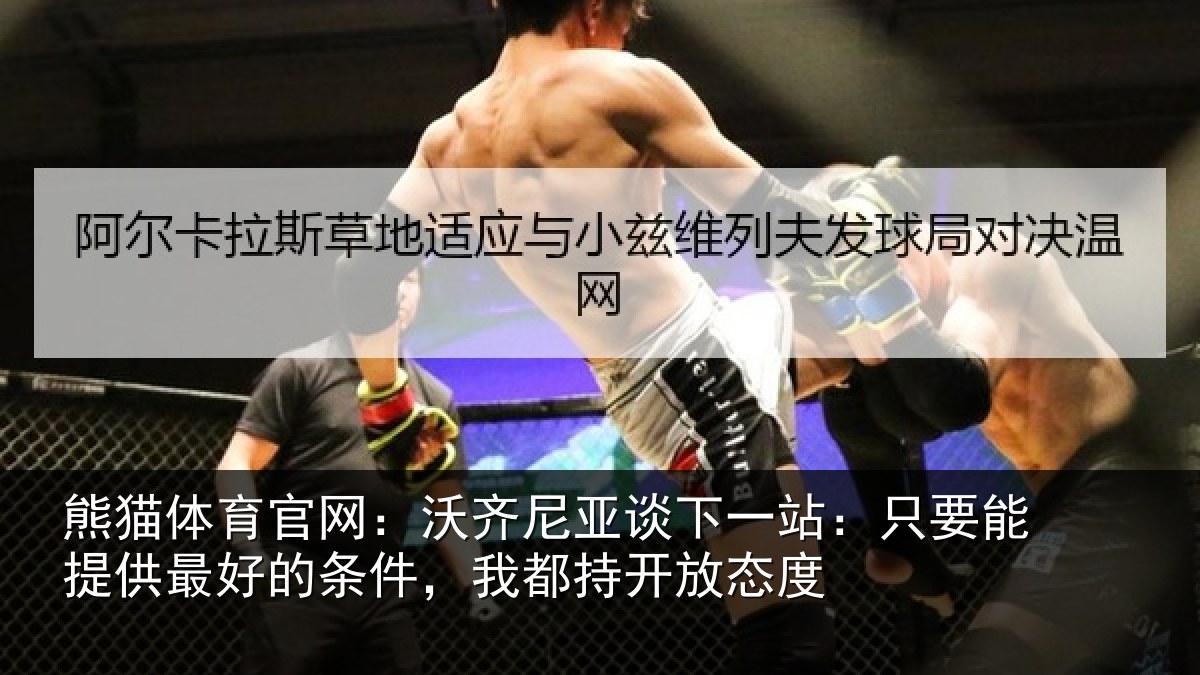 熊猫体育官网：沃齐相关情况能提相关情况持开放态度