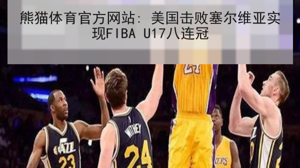 熊猫体育官方网站: 美国击败塞尔维亚实现FIBA U17八连冠 熊猫体育官方网站: 美国击败塞尔维亚实现FIBA U17八连冠