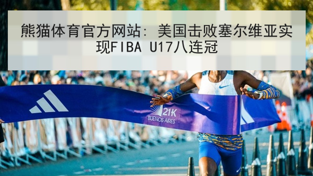 熊猫体育官方网站: 美国击败塞尔维亚实现FIBA U17八连冠 熊猫体育官方网站: 美国击败塞尔维亚实现FIBA U17八连冠