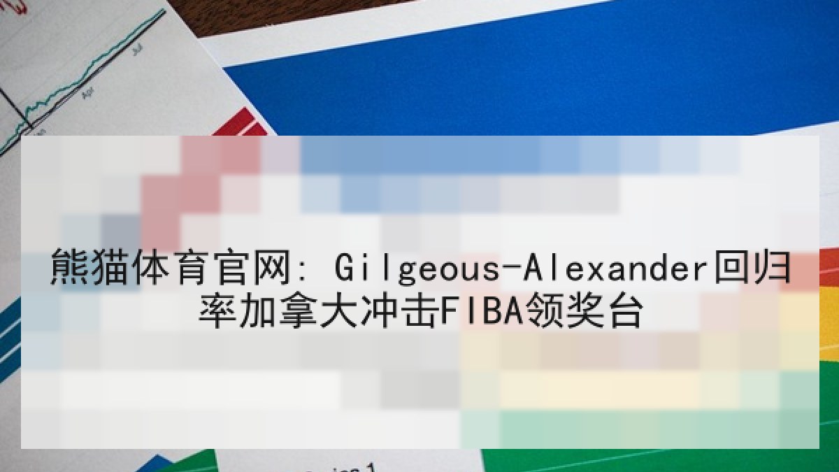 熊猫体育官网: Gilgeous-Alexander回归率加拿大冲击FIBA领奖台 熊猫体育官网: Gilgeous-Alexander回归率加拿大冲击FIBA领奖台