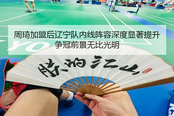 周琦加盟后辽宁队内线阵容深度显著提升 争冠前景无比光明