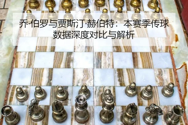 乔·伯罗与贾斯汀·赫伯特：本赛季传球数据深度对比与解析