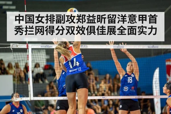 中国女排副攻郑益昕留洋意甲首秀拦网得分双效俱佳展全面实力