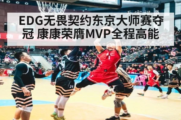 EDG无畏契约东京大师赛夺冠 康康荣膺MVP全程高能