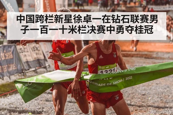 中国跨栏新星徐卓一在钻石联赛男子一百一十米栏决赛中勇夺桂冠