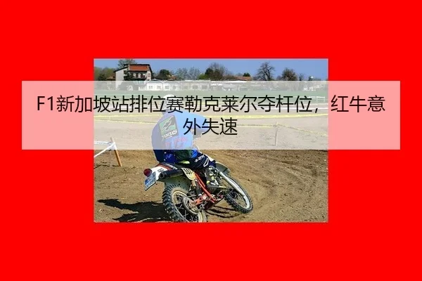 F1新加坡站排位赛勒克莱尔夺杆位，红牛意外失速