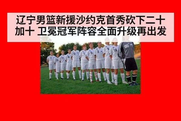 辽宁男篮新援沙约克首秀砍下二十加十 卫冕冠军阵容全面升级再出发