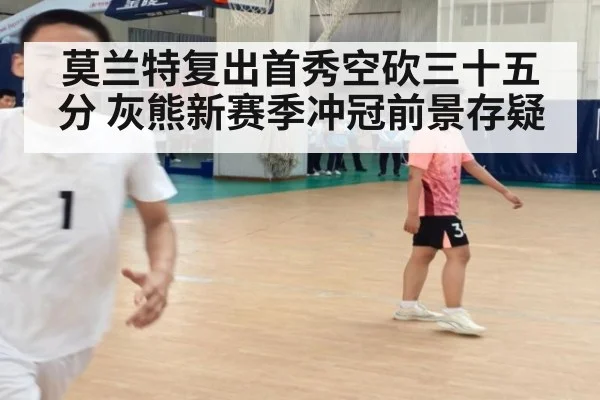 莫兰特复出首秀空砍三十五分 灰熊新赛季冲冠前景存疑